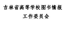 文本框: 吉林省高等学校图书情报 工作委员会